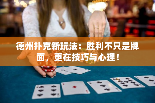 德州扑克新玩法：胜利不只是牌面，更在技巧与心理！