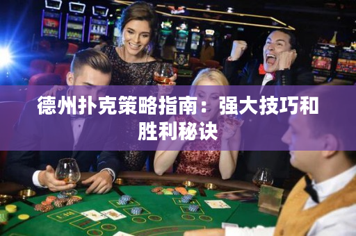 德州扑克策略指南：强大技巧和胜利秘诀