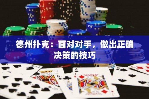 德州扑克：面对对手，做出正确决策的技巧