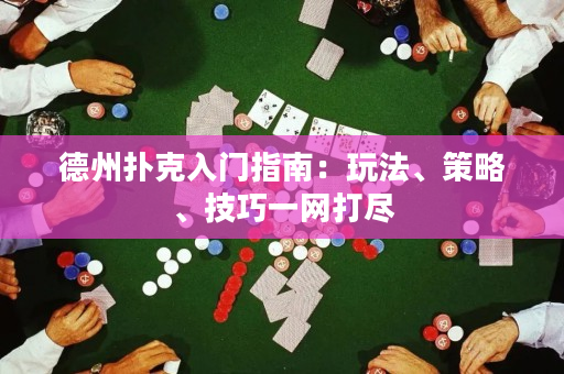 德州扑克入门指南：玩法、策略、技巧一网打尽