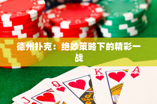 德州扑克：绝妙策略下的精彩一战