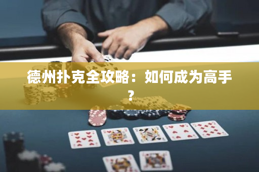 德州扑克全攻略：如何成为高手？