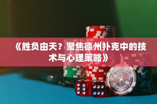 《胜负由天？聚焦德州扑克中的技术与心理策略》