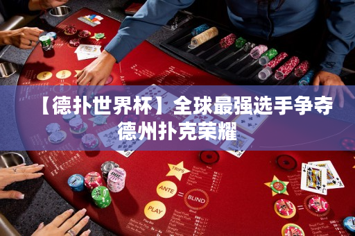 【德扑世界杯】全球最强选手争夺德州扑克荣耀