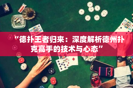 “德扑王者归来：深度解析德州扑克高手的技术与心态”