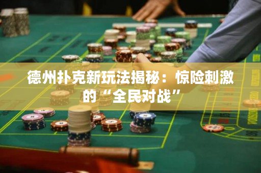 德州扑克新玩法揭秘：惊险刺激的“全民对战”