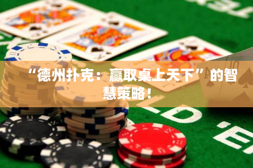 “德州扑克：赢取桌上天下”的智慧策略！