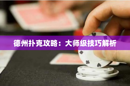 德州扑克攻略：大师级技巧解析