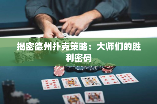揭密德州扑克策略：大师们的胜利密码