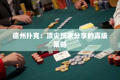 德州扑克：顶尖玩家分享的高级策略