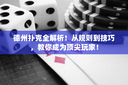 德州扑克全解析！从规则到技巧，教你成为顶尖玩家！