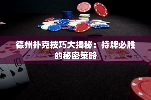 德州扑克技巧大揭秘：持牌必胜的秘密策略