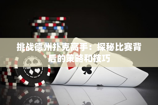 挑战德州扑克高手：探秘比赛背后的策略和技巧