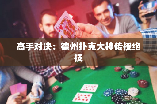 高手对决：德州扑克大神传授绝技