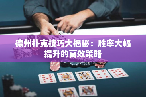 德州扑克技巧大揭秘：胜率大幅提升的高效策略