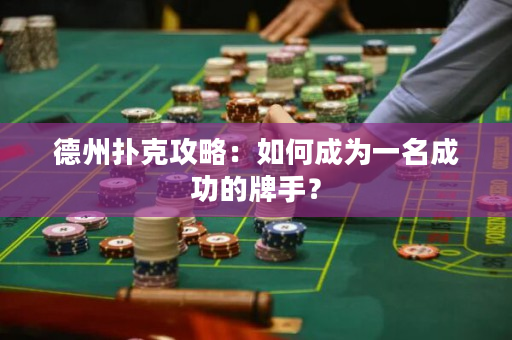 德州扑克攻略：如何成为一名成功的牌手？
