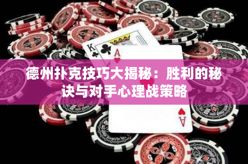 德州扑克技巧大揭秘：胜利的秘诀与对手心理战策略