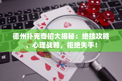 德州扑克奇招大揭秘：绝技攻略、心理战略，拒绝失手！