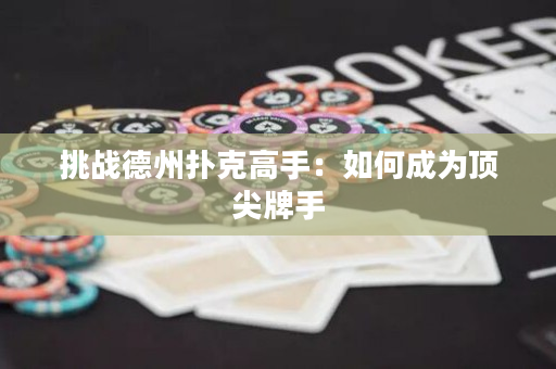 挑战德州扑克高手：如何成为顶尖牌手