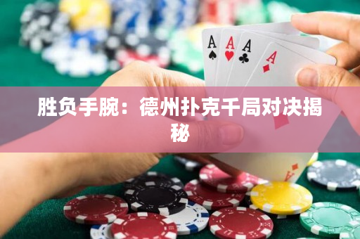 胜负手腕：德州扑克千局对决揭秘