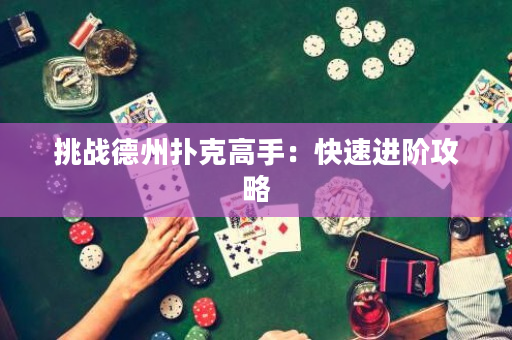 挑战德州扑克高手：快速进阶攻略