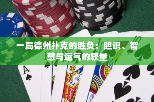 一局德州扑克的胜负：胆识、智慧与运气的较量