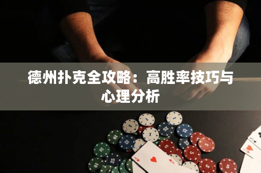 德州扑克全攻略：高胜率技巧与心理分析