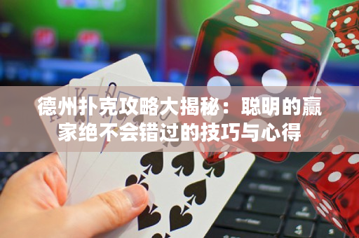 德州扑克攻略大揭秘：聪明的赢家绝不会错过的技巧与心得