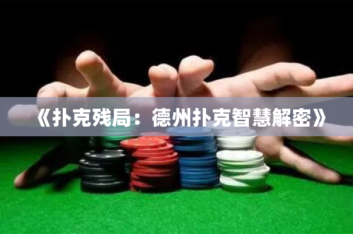 《扑克残局：德州扑克智慧解密》