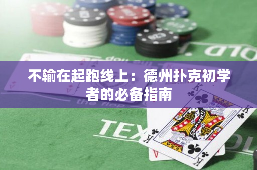不输在起跑线上：德州扑克初学者的必备指南