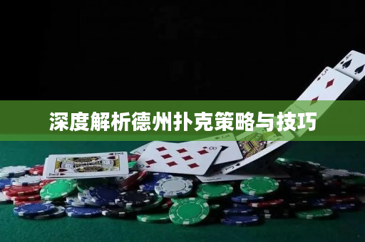 深度解析德州扑克策略与技巧