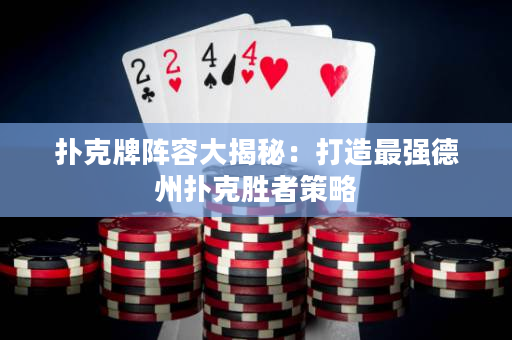 扑克牌阵容大揭秘：打造最强德州扑克胜者策略