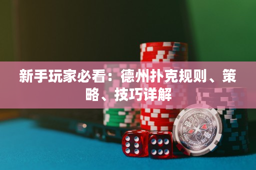 新手玩家必看：德州扑克规则、策略、技巧详解