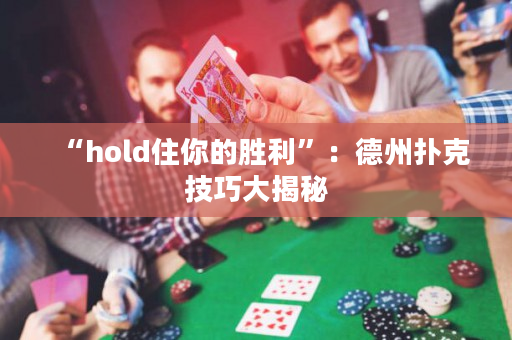 “hold住你的胜利”：德州扑克技巧大揭秘