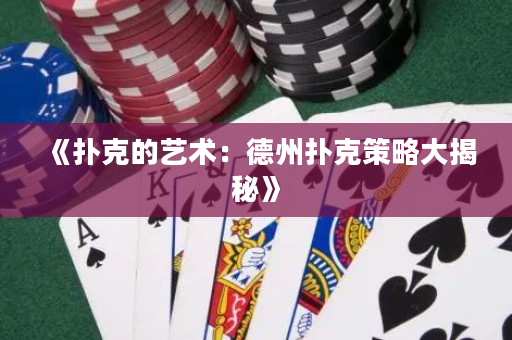 《扑克的艺术：德州扑克策略大揭秘》