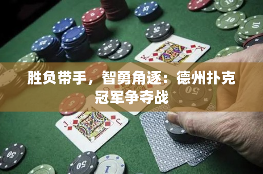 胜负带手，智勇角逐：德州扑克冠军争夺战