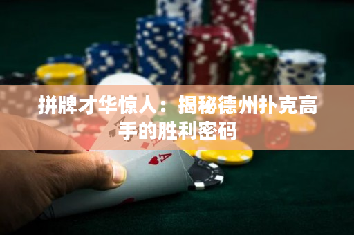 拼牌才华惊人：揭秘德州扑克高手的胜利密码
