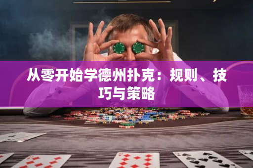 从零开始学德州扑克：规则、技巧与策略