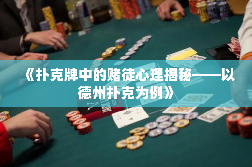 《扑克牌中的赌徒心理揭秘——以德州扑克为例》