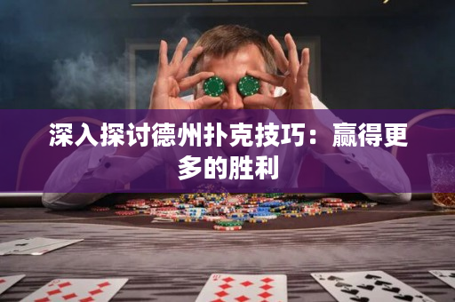 深入探讨德州扑克技巧：赢得更多的胜利