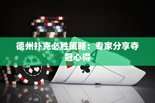 德州扑克必胜策略：专家分享夺冠心得