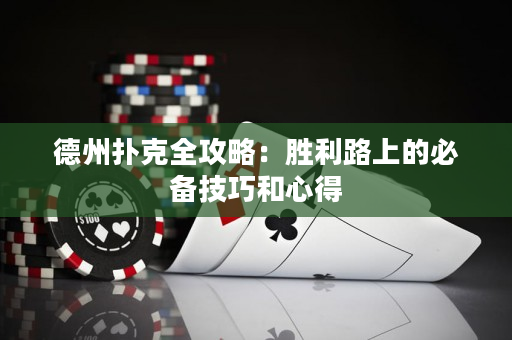 德州扑克全攻略：胜利路上的必备技巧和心得