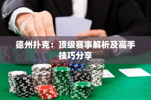 德州扑克：顶级赛事解析及高手技巧分享