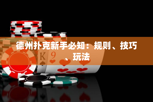 德州扑克新手必知：规则、技巧、玩法