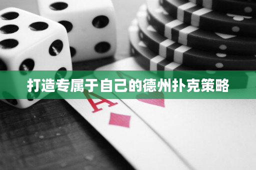 打造专属于自己的德州扑克策略