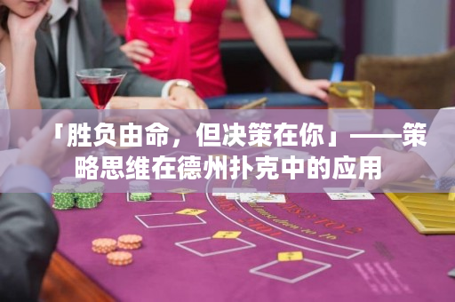 「胜负由命，但决策在你」——策略思维在德州扑克中的应用