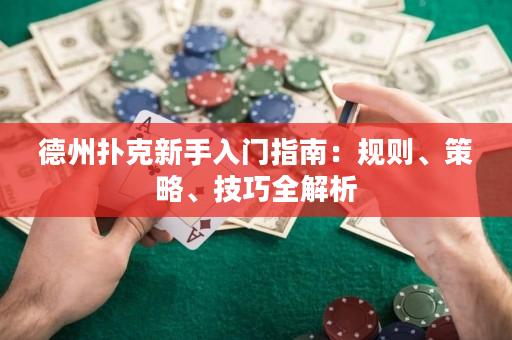 德州扑克新手入门指南：规则、策略、技巧全解析