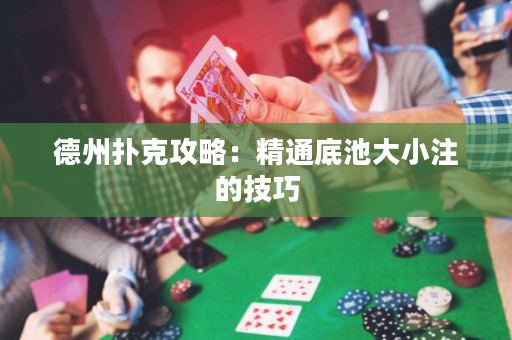 德州扑克攻略：精通底池大小注的技巧