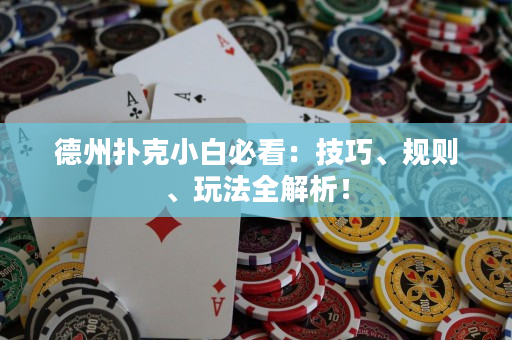 德州扑克小白必看：技巧、规则、玩法全解析！