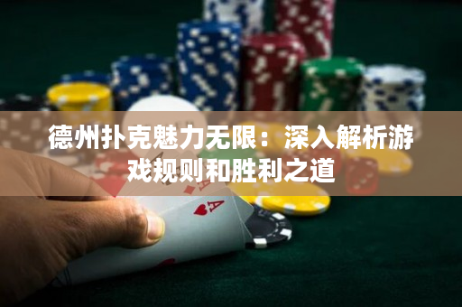 德州扑克魅力无限：深入解析游戏规则和胜利之道